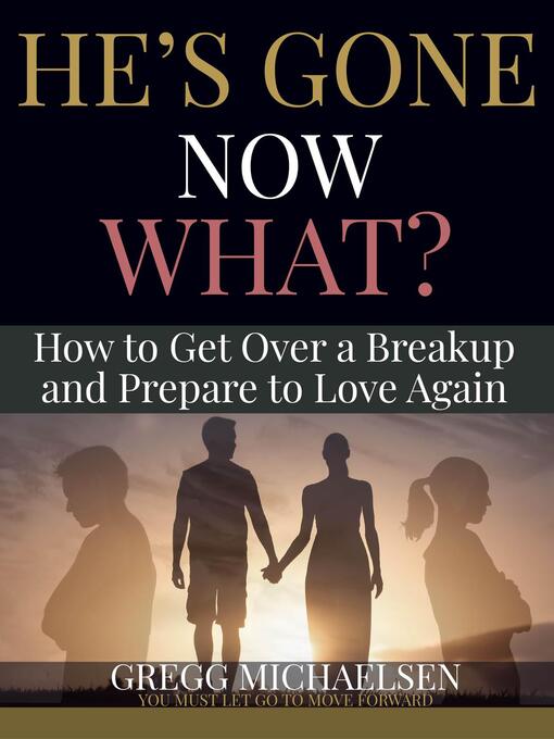 Title details for He's Gone Now What? How to Get Over a Breakup and Prepare to Love Again by Gregg Michaelsen - Available